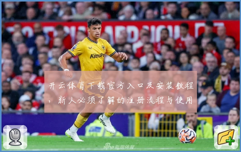 开云体育下载官方入口及安装教程，新人必须了解的注册流程与使用指南