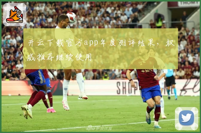 开云下载官方app年度测评结果，权威推荐继续使用