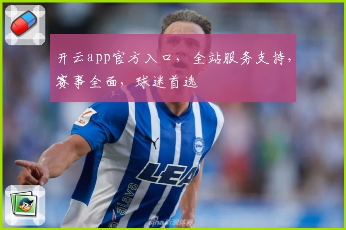 开云app官方入口，全站服务支持，赛事全面，球迷首选