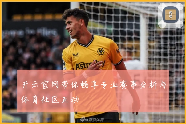 开云官网带你畅享专业赛事分析与体育社区互动