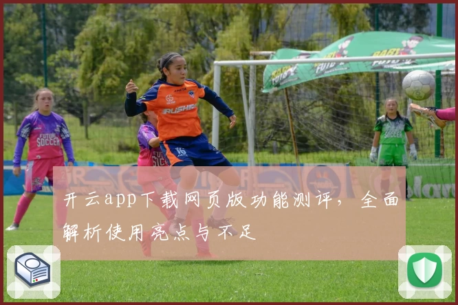 开云app下载网页版功能测评，全面解析使用亮点与不足